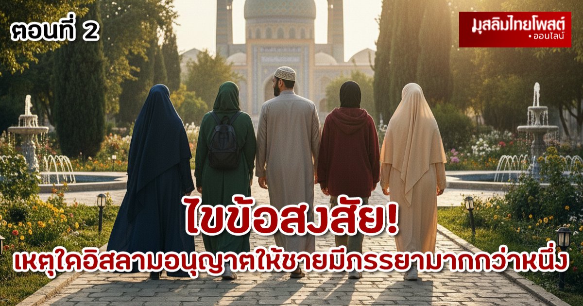 ไขข้อสงสัย: เหตุใดอิสลามอนุญาตให้ชายมีภรรยามากกว่าหนึ่ง ตอนที่ 2