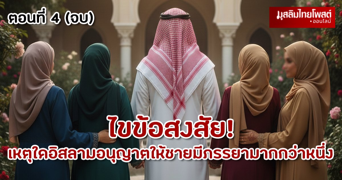 ไขข้อสงสัย: เหตุใดอิสลามอนุญาตให้ชายมีภรรยามากกว่าหนึ่ง ตอนที่ 4 (จบ)